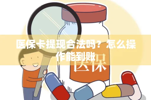 医保卡提现合法吗？怎么操作能到账